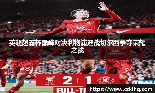 英超超霸杯巅峰对决利物浦迎战切尔西争夺荣耀之战