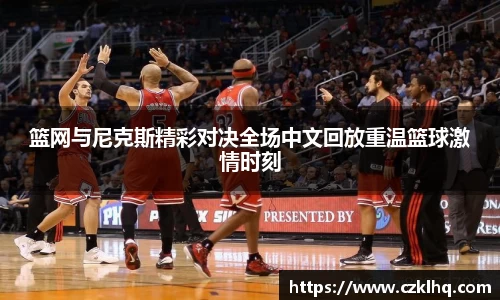 篮网与尼克斯精彩对决全场中文回放重温篮球激情时刻