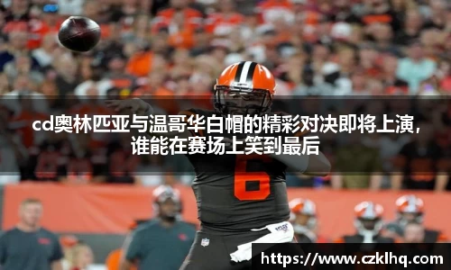 cd奥林匹亚与温哥华白帽的精彩对决即将上演，谁能在赛场上笑到最后